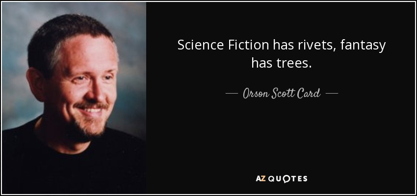 Science Fiction has rivets, fantasy has trees. - Orson Scott Card