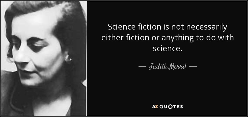 Science fiction is not necessarily either fiction or anything to do with science. - Judith Merril