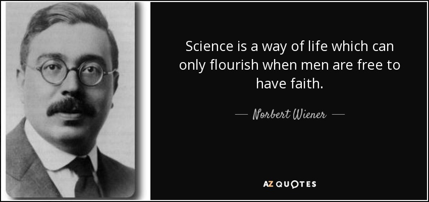 Science is a way of life which can only flourish when men are free to have faith. - Norbert Wiener