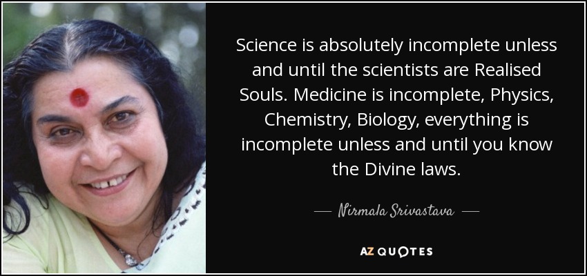 La ciencia es absolutamente incompleta a menos que y hasta que los científicos sean Almas Realizadas. La Medicina es incompleta, la Física, la Química, la Biología, todo es incompleto a menos y hasta que conozcas las leyes Divinas. - Nirmala Srivastava