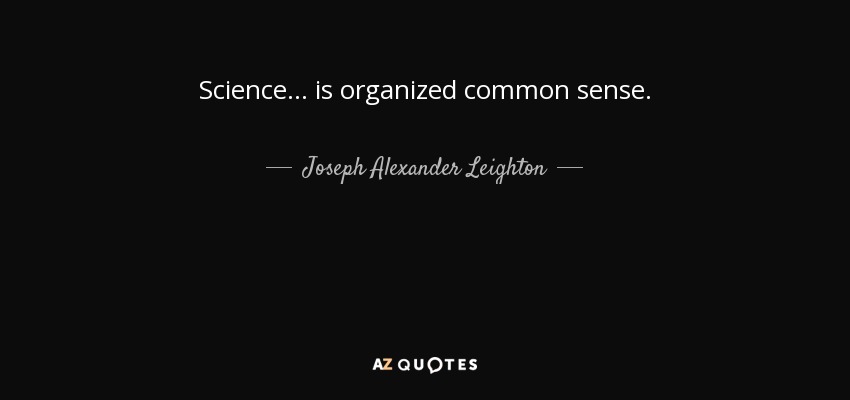 La ciencia ... es sentido común organizado. - Joseph Alexander Leighton