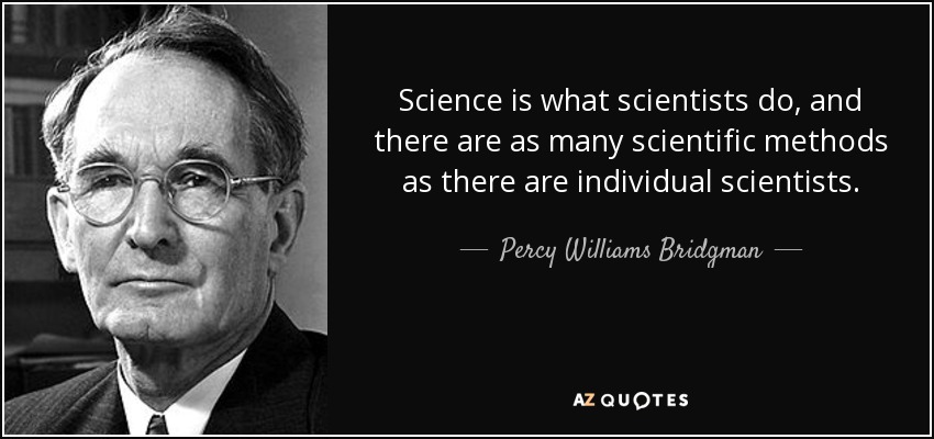 Science is what scientists do, and there are as many scientific methods as there are individual scientists. - Percy Williams Bridgman