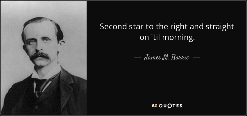 Second star to the right and straight on 'til morning. - James M. Barrie