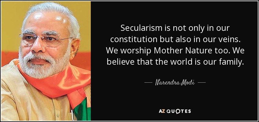 Secularism is not only in our constitution but also in our veins. We worship Mother Nature too. We believe that the world is our family. - Narendra Modi