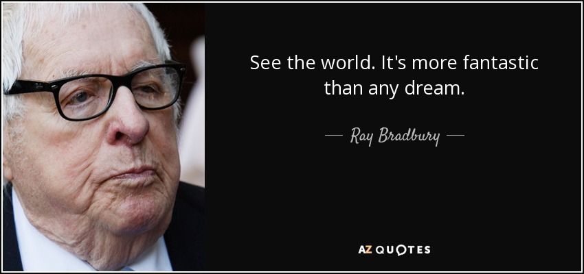 See the world. It's more fantastic than any dream. - Ray Bradbury