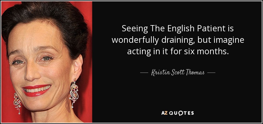 Seeing The English Patient is wonderfully draining, but imagine acting in it for six months. - Kristin Scott Thomas