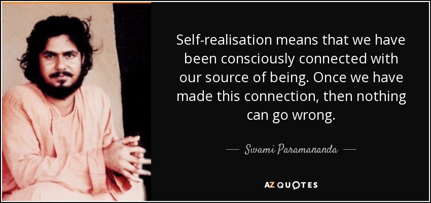 Self-realisation means that we have been consciously connected with our source of being. Once we have made this connection, then nothing can go wrong. - Swami Paramananda