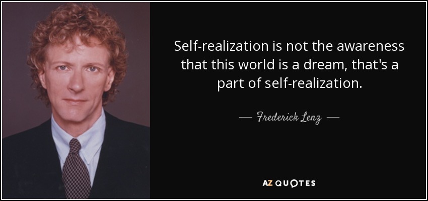 La autorrealización no es la conciencia de que este mundo es un sueño, eso forma parte de la autorrealización. - Frederick Lenz