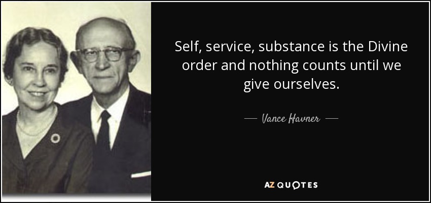 Self, service, substance is the Divine order and nothing counts until we give ourselves. - Vance Havner