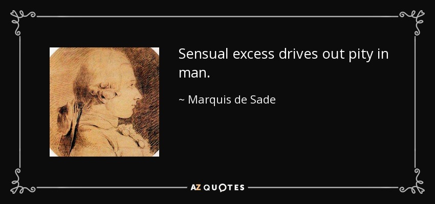 Sensual excess drives out pity in man. - Marquis de Sade