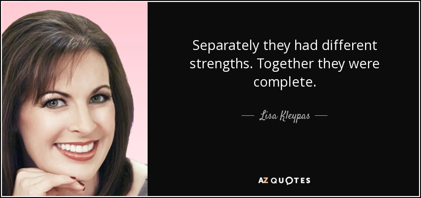 Separately they had different strengths. Together they were complete. - Lisa Kleypas