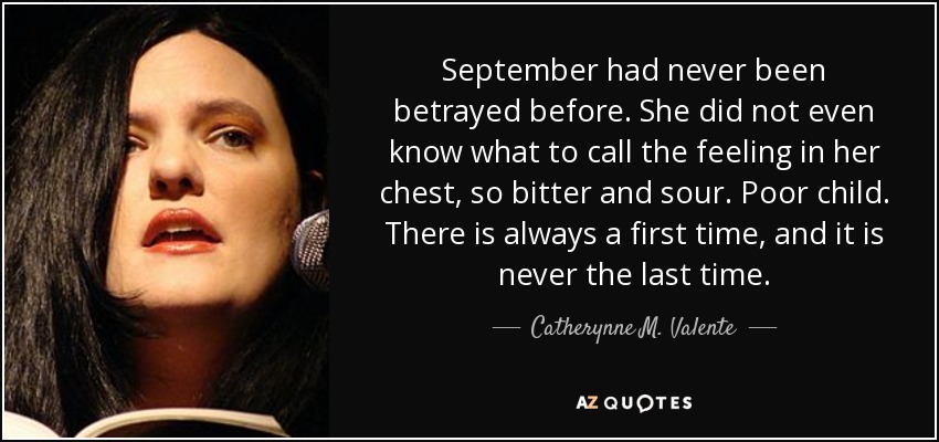 Nunca antes habían traicionado a September. Ni siquiera sabía cómo llamar al sentimiento que sentía en el pecho, tan amargo y agrio. Pobre niña. Siempre hay una primera vez, y nunca es la última. - Catherynne M. Valente