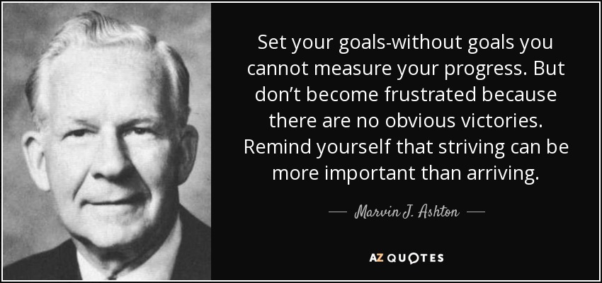 Fíjate objetivos: sin objetivos no puedes medir tus progresos. Pero no se frustre porque no haya victorias evidentes. Recuerda que esforzarse puede ser más importante que llegar. - Marvin J. Ashton