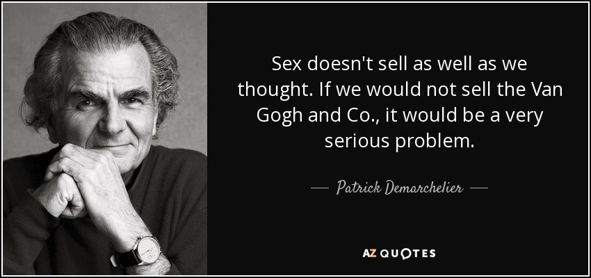 Sex doesn't sell as well as we thought. If we would not sell the Van Gogh and Co., it would be a very serious problem. - Patrick Demarchelier