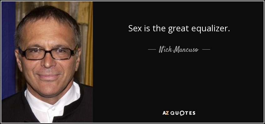 Sex is the great equalizer. - Nick Mancuso