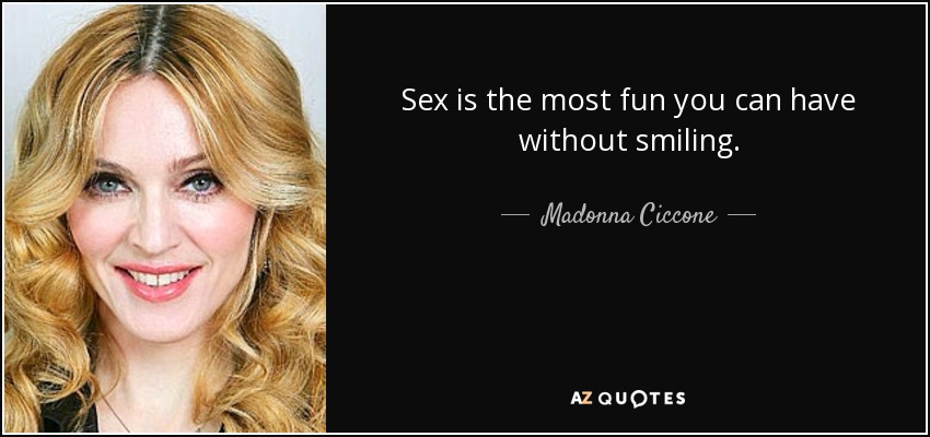 Sex is the most fun you can have without smiling. - Madonna Ciccone