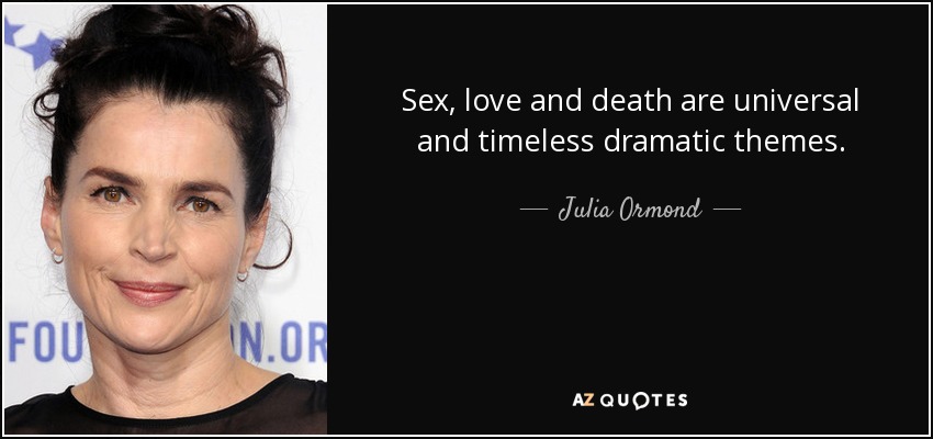 Sex, love and death are universal and timeless dramatic themes. - Julia Ormond