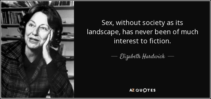 Sex, without society as its landscape, has never been of much interest to fiction. - Elizabeth Hardwick