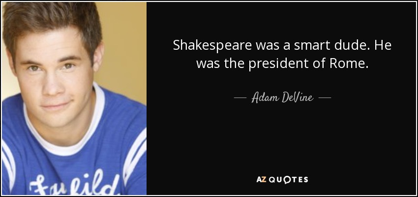 Shakespeare was a smart dude. He was the president of Rome. - Adam DeVine