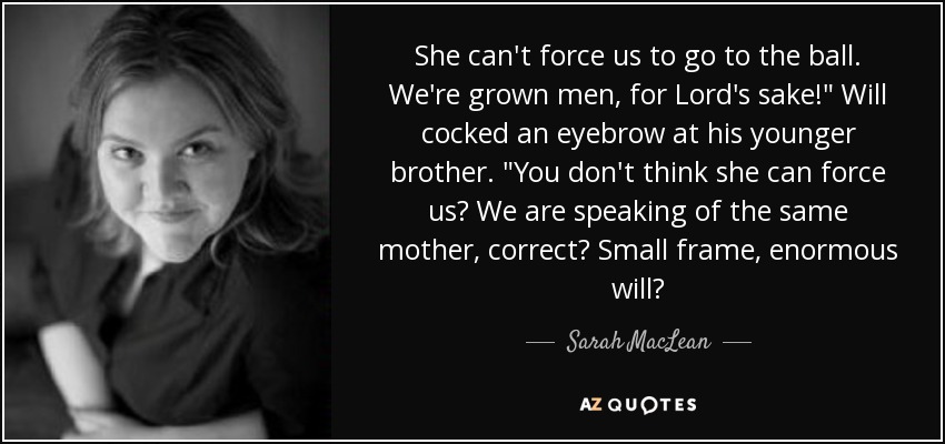 She can't force us to go to the ball. We're grown men, for Lord's sake!