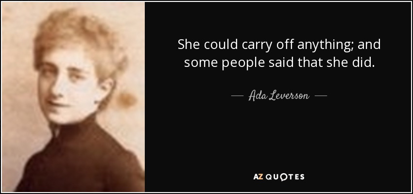 She could carry off anything; and some people said that she did. - Ada Leverson