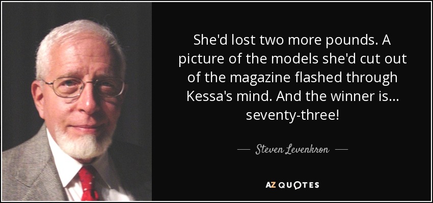 Había perdido un kilo más. Una imagen de las modelos que había recortado de la revista pasó por la mente de Kessa. Y el ganador es... ¡setenta y tres! - Steven Levenkron