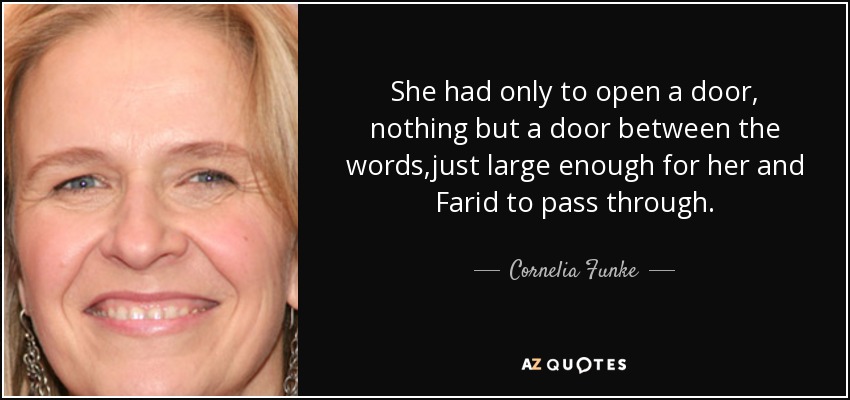 Sólo tenía que abrir una puerta, nada más que una puerta entre las palabras, lo suficientemente grande para que ella y Farid pudieran pasar. - Cornelia Funke