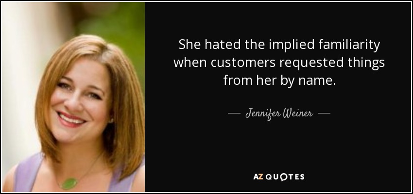 Odiaba la familiaridad implícita cuando los clientes le pedían cosas por su nombre. - Jennifer Weiner