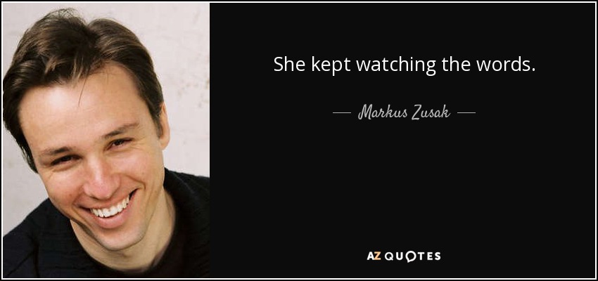 She kept watching the words. - Markus Zusak