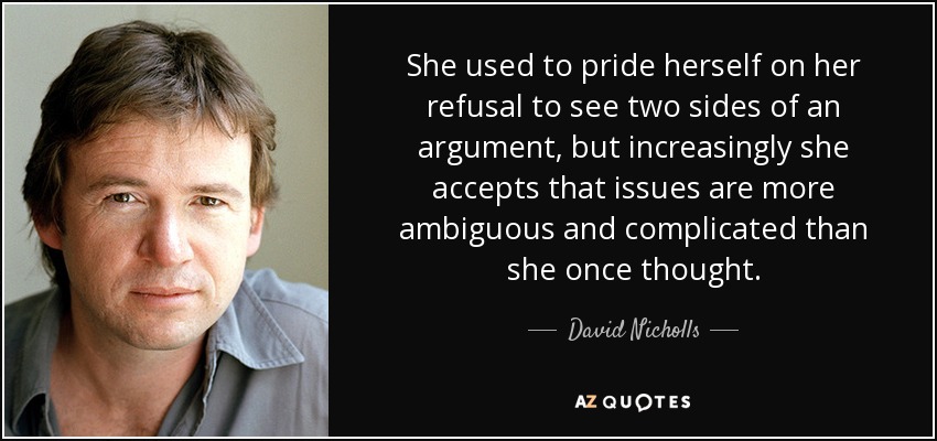 Solía enorgullecerse de su negativa a ver las dos caras de una misma moneda, pero cada vez acepta más que los temas son más ambiguos y complicados de lo que pensaba. - David Nicholls