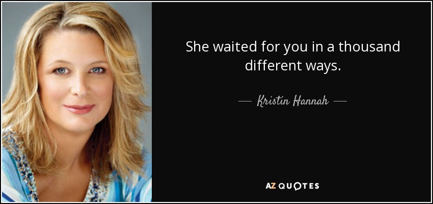 She waited for you in a thousand different ways. - Kristin Hannah