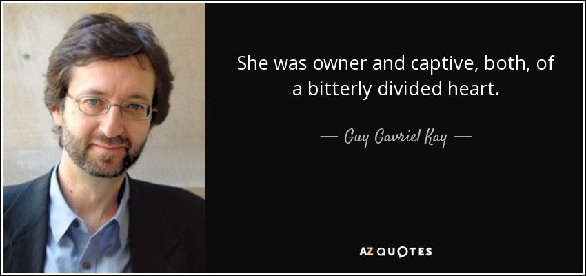 She was owner and captive, both, of a bitterly divided heart. - Guy Gavriel Kay
