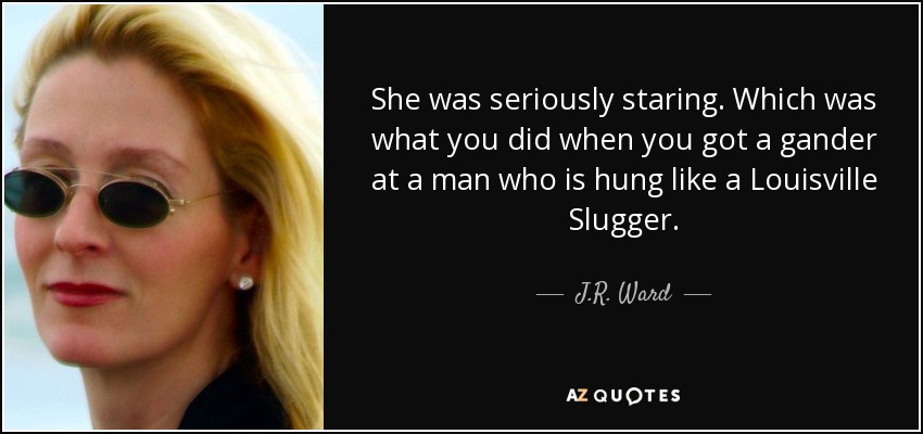 Ella estaba mirando seriamente. Que era lo que hacías cuando echabas un vistazo a un hombre que está colgado como un Louisville Slugger. - J.R. Ward