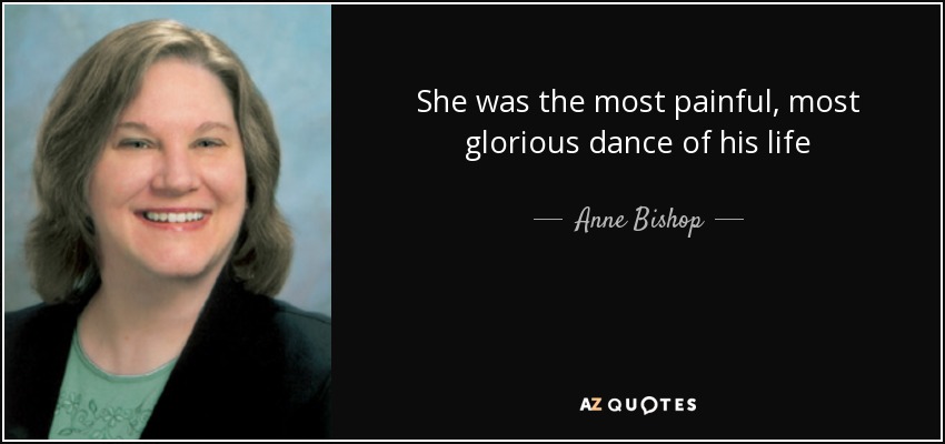 She was the most painful, most glorious dance of his life - Anne Bishop