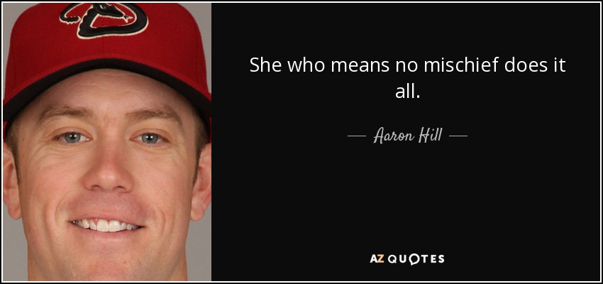 She who means no mischief does it all. - Aaron Hill