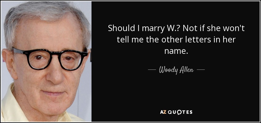 Should I marry W.? Not if she won't tell me the other letters in her name. - Woody Allen