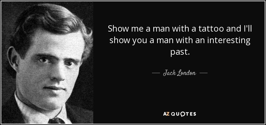 Show me a man with a tattoo and I'll show you a man with an interesting past. - Jack London