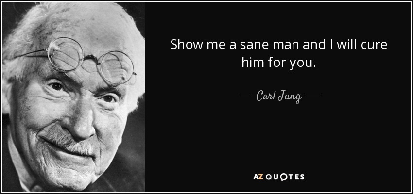 Show me a sane man and I will cure him for you. - Carl Jung