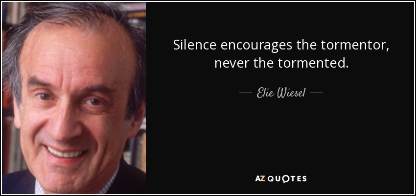 Silence encourages the tormentor, never the tormented. - Elie Wiesel