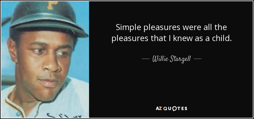 Simple pleasures were all the pleasures that I knew as a child. - Willie Stargell