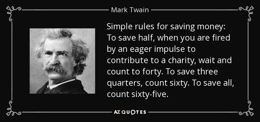 Reglas sencillas para ahorrar dinero: Para ahorrar la mitad, cuando te asalte el impulso de contribuir a una obra benéfica, espera y cuenta hasta cuarenta. Para ahorrar las tres cuartas partes, cuenta hasta sesenta. Para ahorrarlo todo, cuenta hasta sesenta y cinco. - Mark Twain