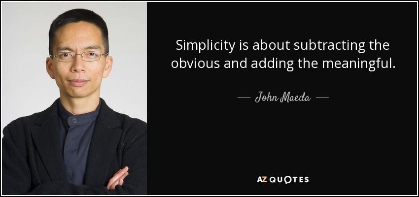 Simplicity is about subtracting the obvious and adding the meaningful. - John Maeda