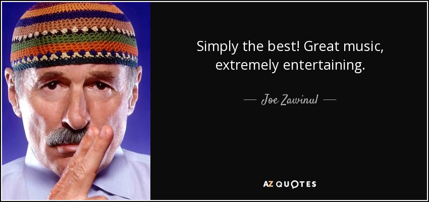 Simply the best! Great music, extremely entertaining. - Joe Zawinul