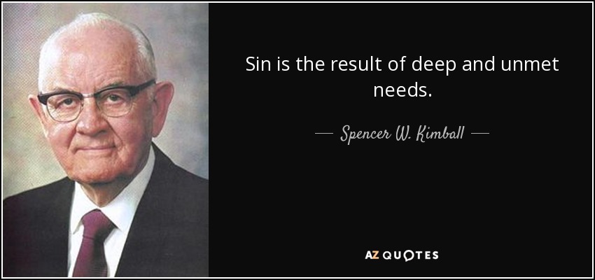 Sin is the result of deep and unmet needs. - Spencer W. Kimball