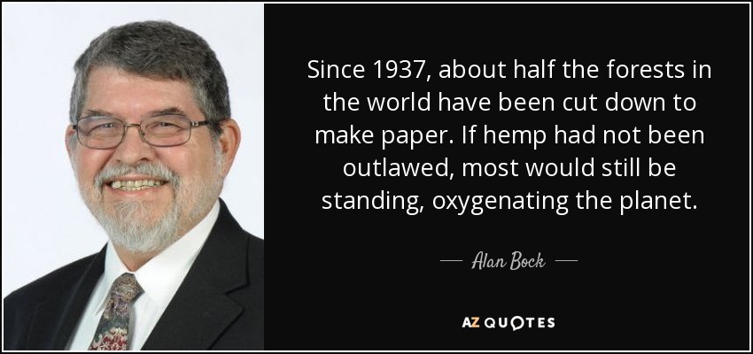 Since 1937, about half the forests in the world have been cut down to make paper. If hemp had not been outlawed, most would still be standing, oxygenating the planet. - Alan Bock