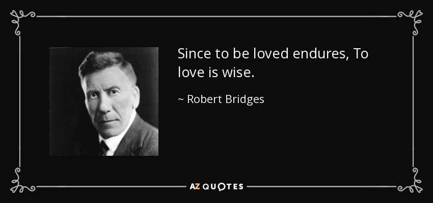 Since to be loved endures, To love is wise. - Robert Bridges