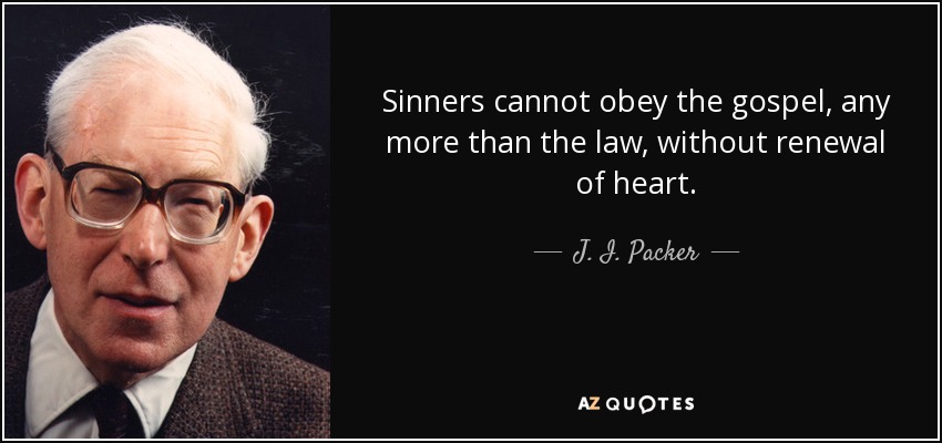 Sinners cannot obey the gospel, any more than the law, without renewal of heart. - J. I. Packer