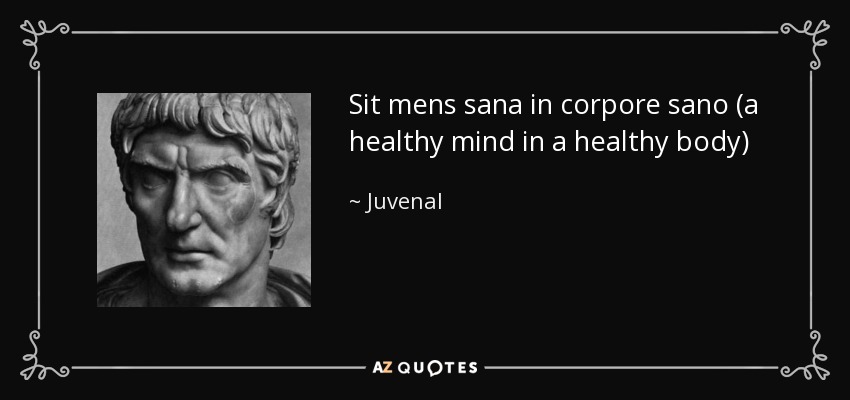 Sit mens sana in corpore sano (a healthy mind in a healthy body) - Juvenal