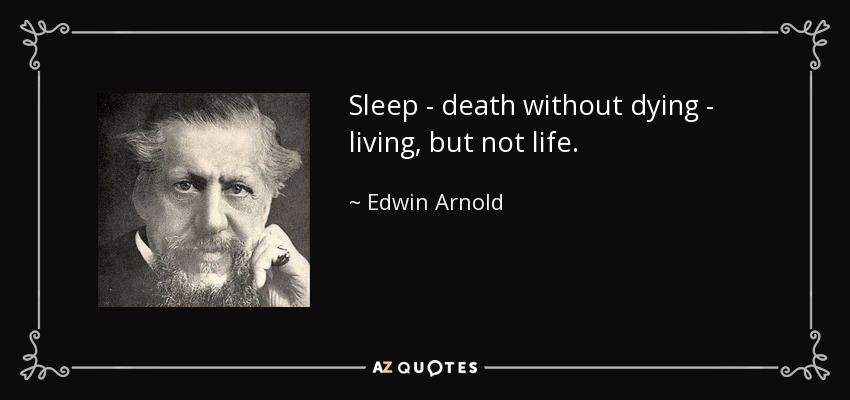 Sleep - death without dying - living, but not life. - Edwin Arnold