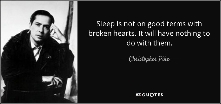 Sleep is not on good terms with broken hearts. It will have nothing to do with them. - Christopher Pike